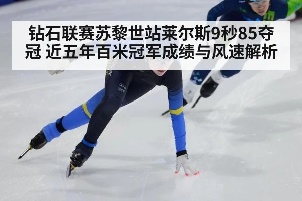 钻石联赛苏黎世站莱尔斯9秒85夺冠 近五年百米冠军成绩与风速解析