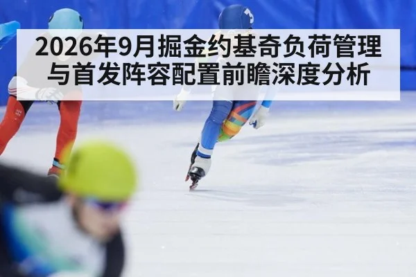 2026年9月掘金约基奇负荷管理与首发阵容配置前瞻深度分析