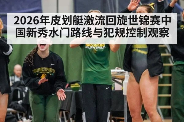 2026年皮划艇激流回旋世锦赛中国新秀水门路线与犯规控制观察