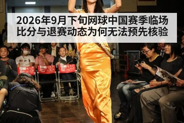 2026年9月下旬网球中国赛季临场比分与退赛动态为何无法预先核验