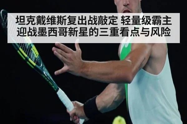 坦克戴维斯复出战敲定 轻量级霸主迎战墨西哥新星的三重看点与风险