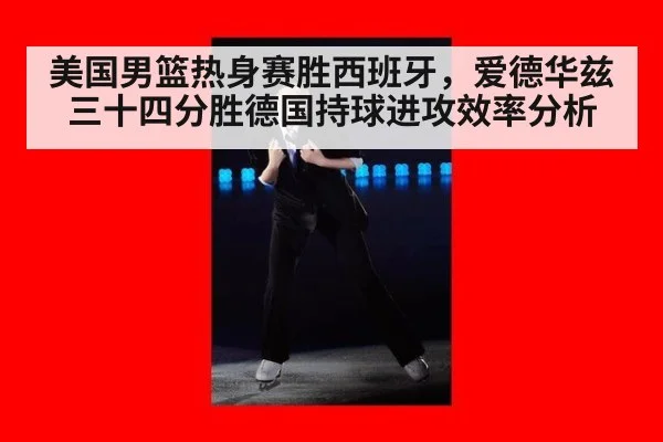 美国男篮热身赛胜西班牙，爱德华兹三十四分胜德国持球进攻效率分析